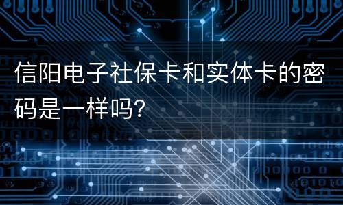 信阳电子社保卡和实体卡的密码是一样吗？