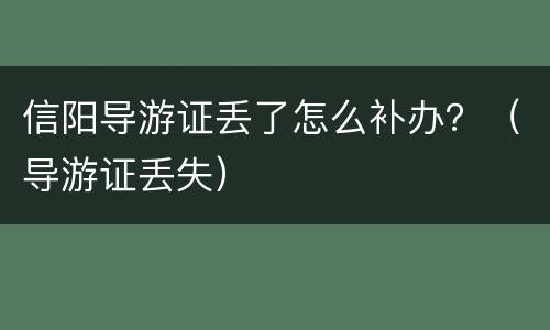 信阳导游证丢了怎么补办？（导游证丢失）
