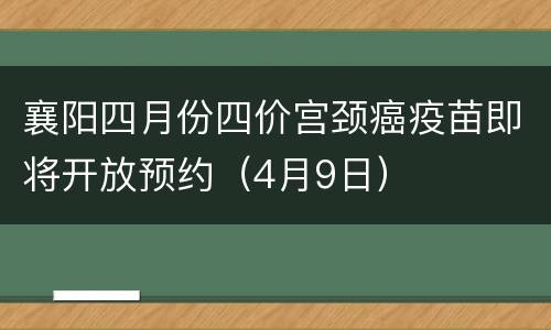襄阳四月份四价宫颈癌疫苗即将开放预约（4月9日）