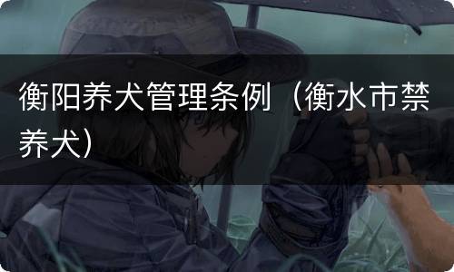 衡阳养犬管理条例（衡水市禁养犬）