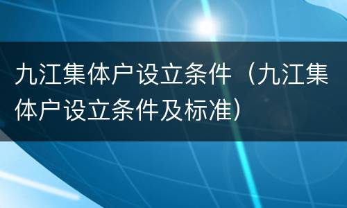 九江集体户设立条件（九江集体户设立条件及标准）