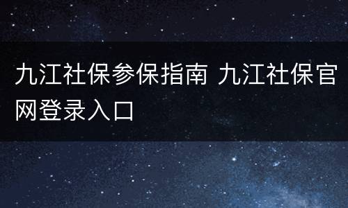 九江社保参保指南 九江社保官网登录入口