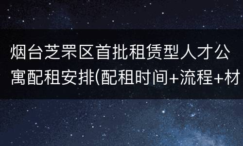 烟台芝罘区首批租赁型人才公寓配租安排(配租时间+流程+材料)
