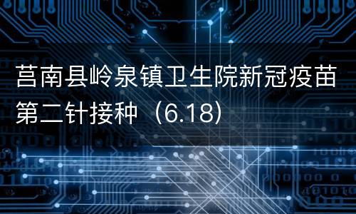 莒南县岭泉镇卫生院新冠疫苗第二针接种（6.18）