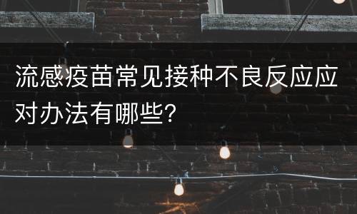 流感疫苗常见接种不良反应应对办法有哪些？