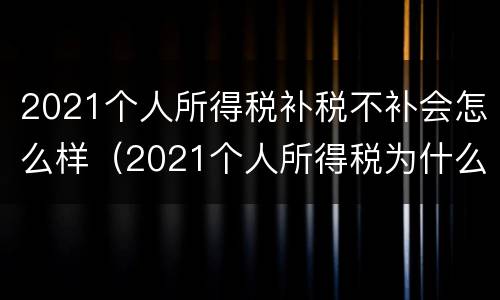 2021个人所得税补税不补会怎么样（2021个人所得税为什么要补税）