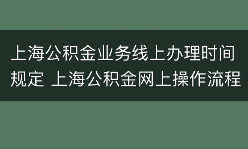 上海公积金业务线上办理时间规定 上海公积金网上操作流程