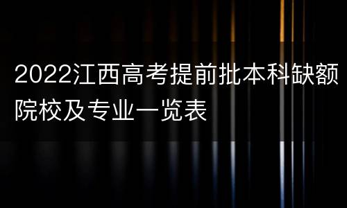 2022江西高考提前批本科缺额院校及专业一览表