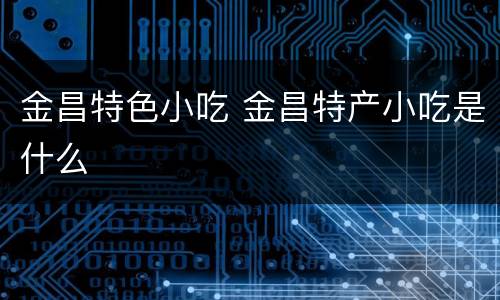 金昌特色小吃 金昌特产小吃是什么