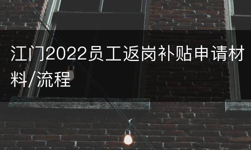 江门2022员工返岗补贴申请材料/流程