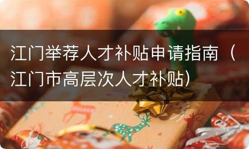江门举荐人才补贴申请指南（江门市高层次人才补贴）