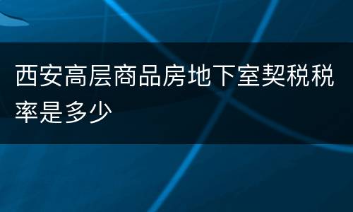 西安高层商品房地下室契税税率是多少
