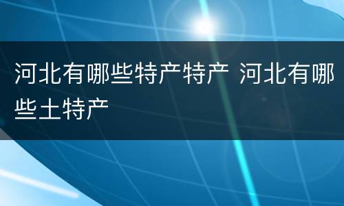 河北有哪些特产特产 河北有哪些土特产
