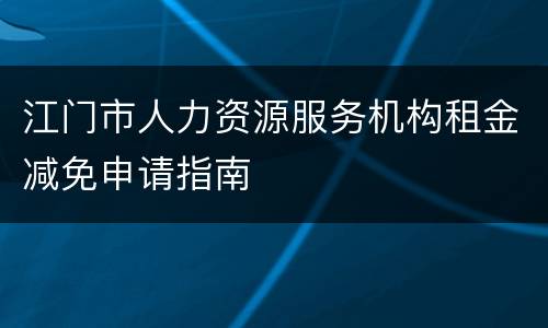 江门市人力资源服务机构租金减免申请指南