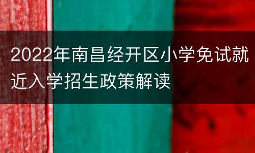 2022年南昌经开区小学免试就近入学招生政策解读