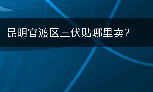 昆明官渡区三伏贴哪里卖?