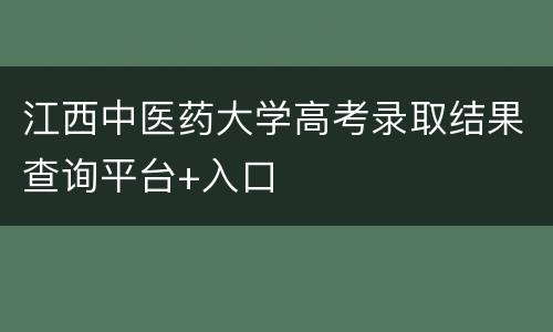 江西中医药大学高考录取结果查询平台+入口