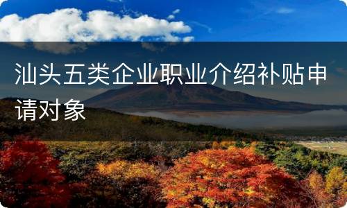 汕头五类企业职业介绍补贴申请对象