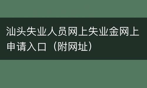 汕头失业人员网上失业金网上申请入口（附网址）