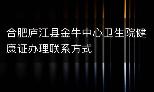 合肥庐江县金牛中心卫生院健康证办理联系方式