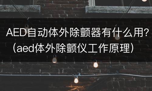 AED自动体外除颤器有什么用？（aed体外除颤仪工作原理）