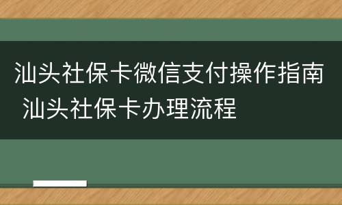 汕头社保卡微信支付操作指南 汕头社保卡办理流程