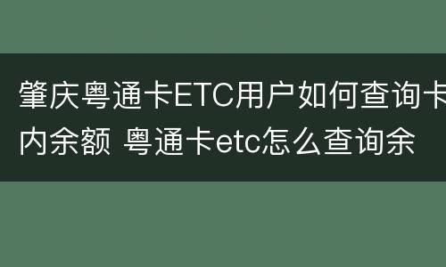 肇庆粤通卡ETC用户如何查询卡内余额 粤通卡etc怎么查询余额