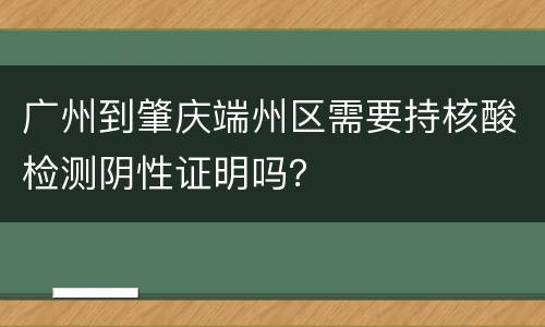 广州到肇庆端州区需要持核酸检测阴性证明吗？