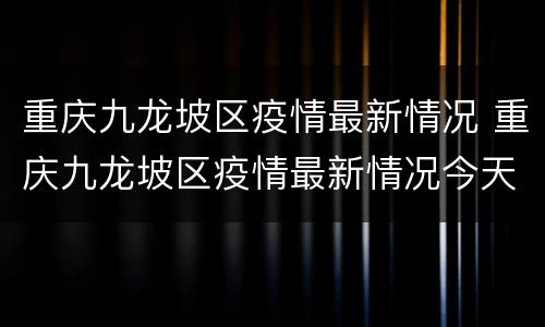重庆九龙坡区疫情最新情况 重庆九龙坡区疫情最新情况今天