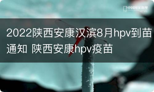 2022陕西安康汉滨8月hpv到苗通知 陕西安康hpv疫苗