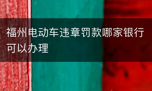 福州电动车违章罚款哪家银行可以办理