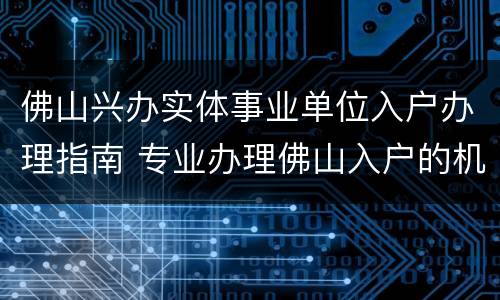 佛山兴办实体事业单位入户办理指南 专业办理佛山入户的机构有哪些