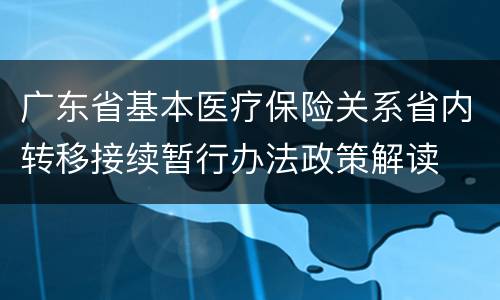 广东省基本医疗保险关系省内转移接续暂行办法政策解读