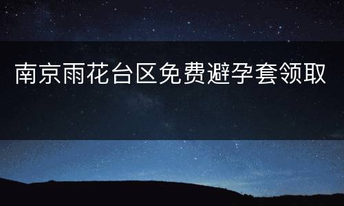 南京雨花台区免费避孕套领取