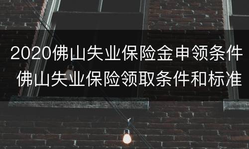 2020佛山失业保险金申领条件 佛山失业保险领取条件和标准