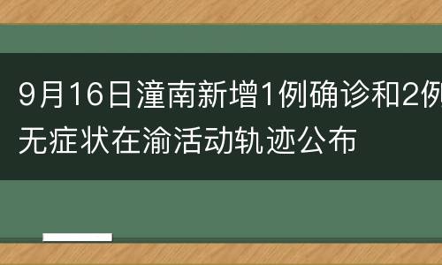 9月16日潼南新增1例确诊和2例无症状在渝活动轨迹公布
