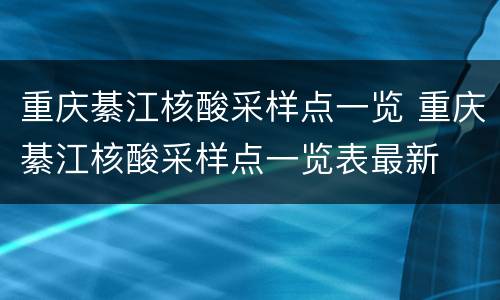 重庆綦江核酸采样点一览 重庆綦江核酸采样点一览表最新
