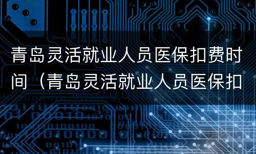 青岛灵活就业人员医保扣费时间（青岛灵活就业人员医保扣费时间是多少）