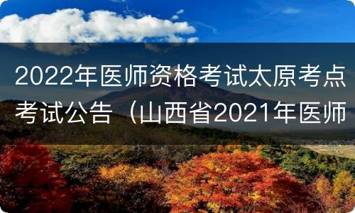 2022年医师资格考试太原考点考试公告（山西省2021年医师资格考试公告）