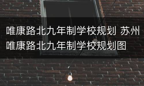 唯康路北九年制学校规划 苏州唯康路北九年制学校规划图
