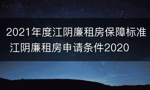 2021年度江阴廉租房保障标准 江阴廉租房申请条件2020