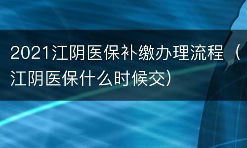 2021江阴医保补缴办理流程（江阴医保什么时候交）