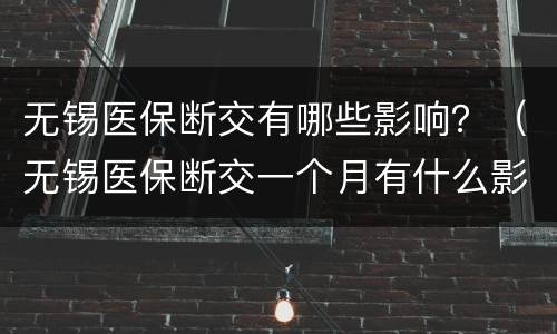 无锡医保断交有哪些影响？（无锡医保断交一个月有什么影响）