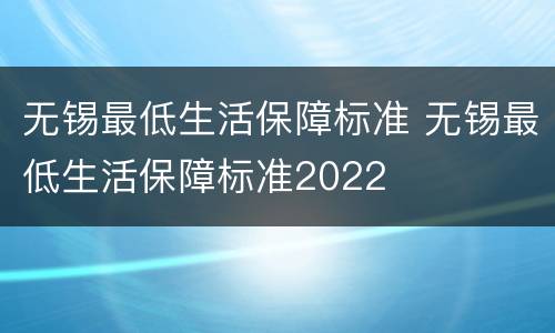 无锡最低生活保障标准 无锡最低生活保障标准2022
