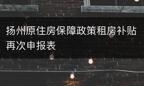扬州原住房保障政策租房补贴再次申报表