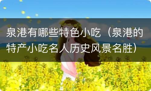 泉港有哪些特色小吃（泉港的特产小吃名人历史风景名胜）