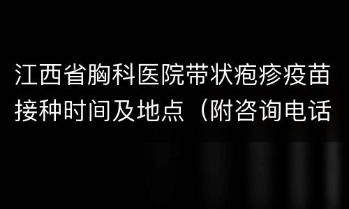 江西省胸科医院带状疱疹疫苗接种时间及地点（附咨询电话）