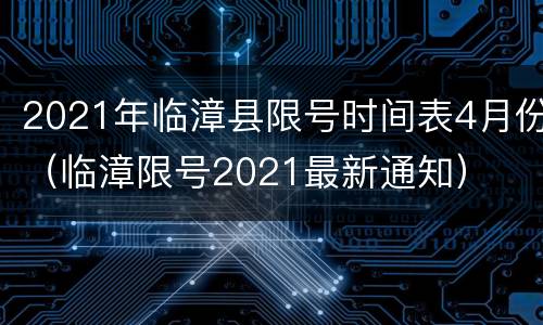 2021年临漳县限号时间表4月份（临漳限号2021最新通知）