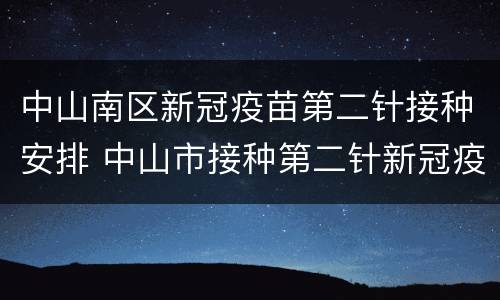中山南区新冠疫苗第二针接种安排 中山市接种第二针新冠疫苗