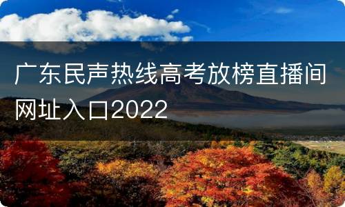 广东民声热线高考放榜直播间网址入口2022
